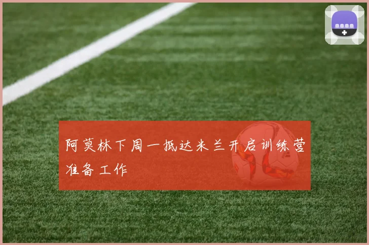 阿莫林下周一抵达米兰开启训练营准备工作