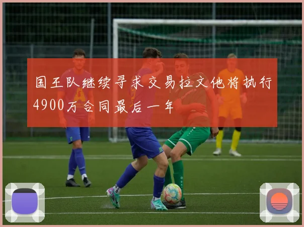 国王队继续寻求交易拉文他将执行4900万合同最后一年