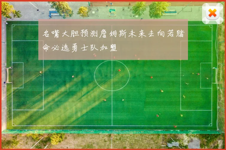 名嘴大胆预测詹姆斯未来去向若赌命必选勇士队加盟