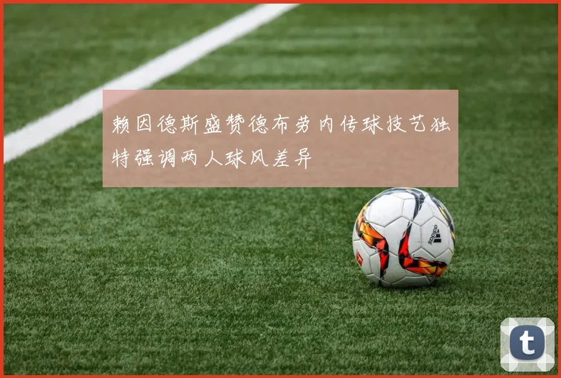 赖因德斯盛赞德布劳内传球技艺独特强调两人球风差异