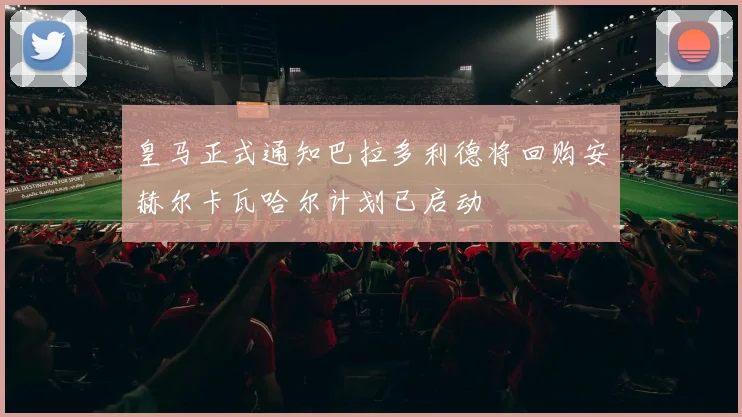 皇马正式通知巴拉多利德将回购安赫尔卡瓦哈尔计划已启动