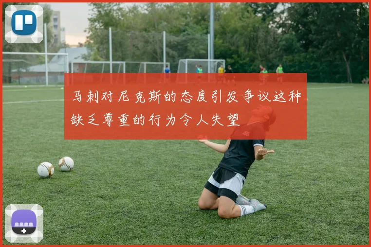 马刺对尼克斯的态度引发争议这种缺乏尊重的行为令人失望
